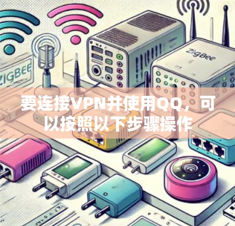 要连接VPN并使用QQ，可以按照以下步骤操作