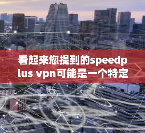 看起来您提到的speedplus vpn可能是一个特定的VPN产品或服务。如果您需要帮助解决问题，建议您