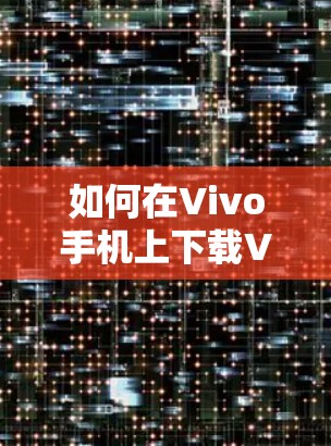 如何在Vivo手机上下载VPN功能，步骤详解