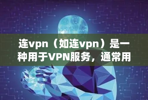 连vpn（如连vpn）是一种用于VPN服务，通常用于学生和企业用户，提供安全的网络连接。如果连vpn服务与学校合作，通常允许学生使用，但需注意以下几点