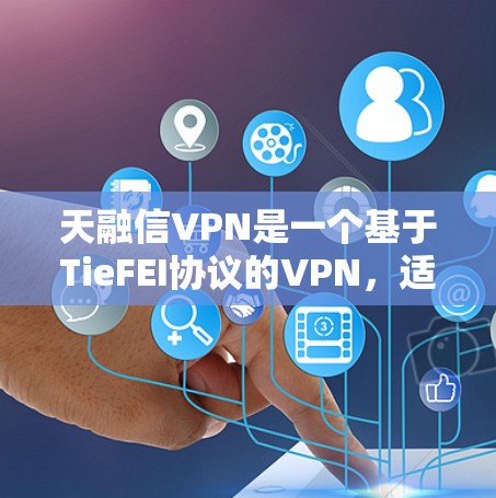 天融信VPN是一个基于TieFEI协议的VPN，适合用户访问国外网站。以下是详细的使用指南