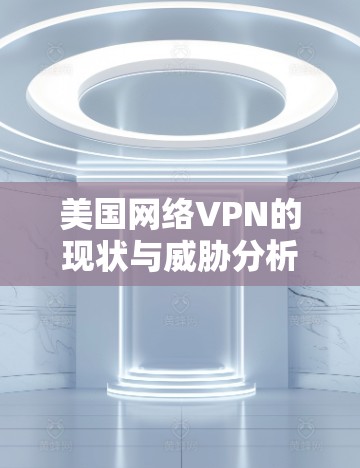 美国网络VPN的现状与威胁分析