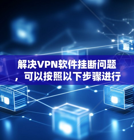 解决VPN软件挂断问题，可以按照以下步骤进行