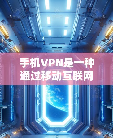 手机VPN是一种通过移动互联网设备实现数据加密和访问功能的技术，旨在保护用户隐私并提供在线服务。以下是目前广泛使用的手机VPN工具及其特点