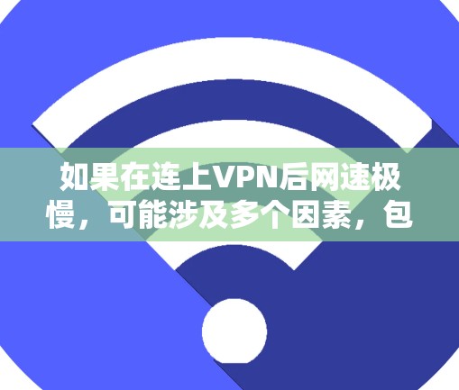 如果在连上VPN后网速极慢，可能涉及多个因素，包括VPN服务器、手机网络、客户端设置等。以下是一些可能的原因和解决方法