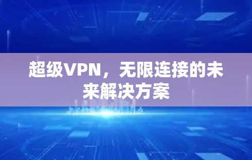 超级VPN，无限连接的未来解决方案