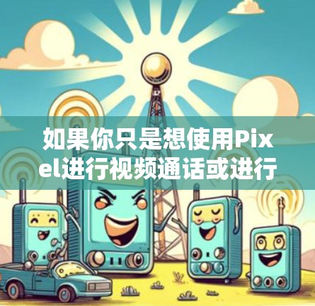 如果你只是想使用Pixel进行视频通话或进行面部识别，那么VPN可能不是必要的。但是，如果你计划下载视频内容或需要访问网络资源，那么VPN是必须的