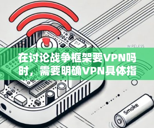 在讨论战争框架要VPN吗时，需要明确VPN具体指的是什么，以及在战争中的适用性。以下是对这个问题的分析