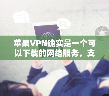 苹果VPN确实是一个可以下载的网络服务，支持在多个设备上使用。以下是详细的步骤指南，帮助你下载并安装苹果VPN