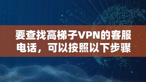 要查找高梯子VPN的客服电话，可以按照以下步骤进行
