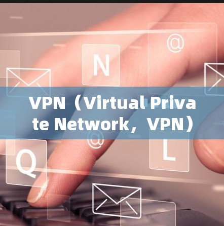 VPN（Virtual Private Network，VPN）是一种技术，允许用户在不直接连接互联网的情况下，通过虚拟网络连接外部网络。以下是关于VPN的详细信息