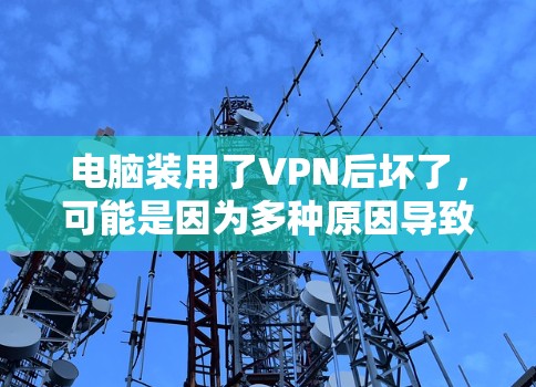 电脑装用了VPN后坏了，可能是因为多种原因导致的。以下是一些可能的原因和解决方法