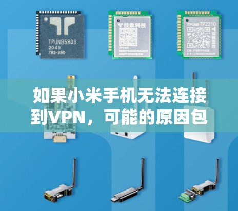 如果小米手机无法连接到VPN，可能的原因包括以下几点