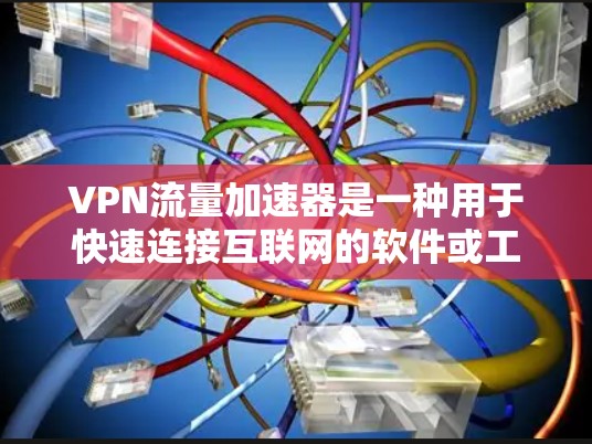 VPN流量加速器是一种用于快速连接互联网的软件或工具，通常能够帮助您减少流量的消耗，节省时间。以下是关于VPN流量加速器的一些关键信息