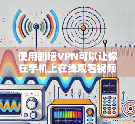 使用翻墙VPN可以让你在手机上在线观看视频，而无需下载任何软件或数据。然而，使用时需要考虑安全性和隐私保护问题。以下是详细的步骤和注意事项