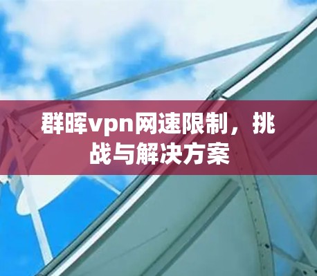 群晖vpn网速限制，挑战与解决方案