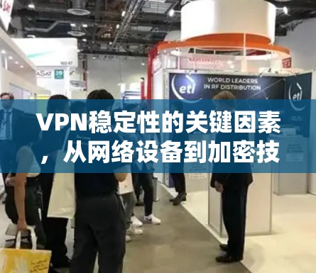 VPN稳定性的关键因素，从网络设备到加密技术的全面解析