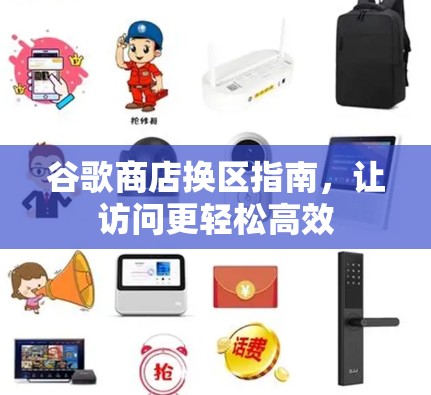 谷歌商店换区指南，让访问更轻松高效