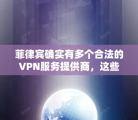 菲律宾确实有多个合法的VPN服务提供商，这些服务通常遵循严格的协议，旨在保护用户的个人信息和网络安全。以下是一些常见的菲律宾VPN平台和建议