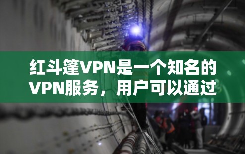 红斗篷VPN是一个知名的VPN服务，用户可以通过它访问不同地区的网络，包括但不限于中国、美国、日本等。以下是一些使用红斗篷VPN的方法和步骤