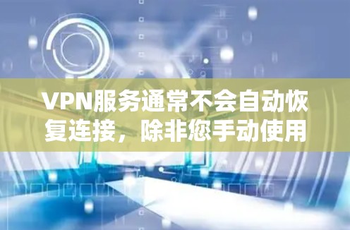 VPN服务通常不会自动恢复连接，除非您手动使用特定的工具或软件来恢复。以下是一些常见情况下的恢复步骤，但具体情况取决于您使用的VPN服务