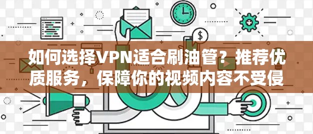 如何选择VPN适合刷油管？推荐优质服务，保障你的视频内容不受侵犯