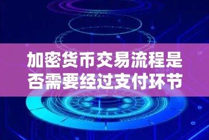 加密货币交易流程是否需要经过支付环节，取决于支付方式。以下是详细的分析和总结