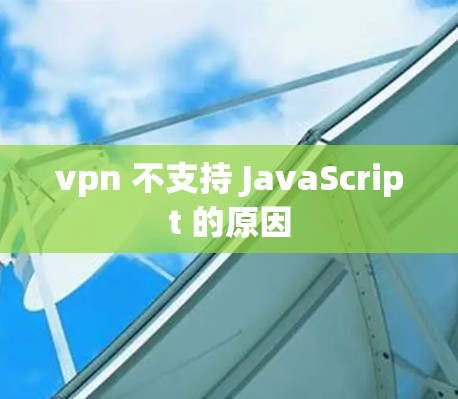 vpn 不支持 JavaScript 的原因