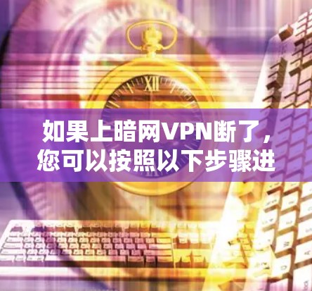 如果上暗网VPN断了，您可以按照以下步骤进行处理