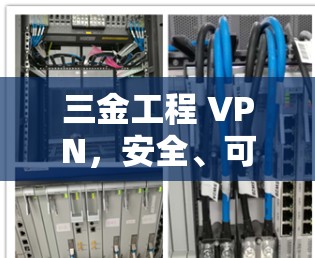 三金工程 VPN，安全、可信的虚拟网络技术