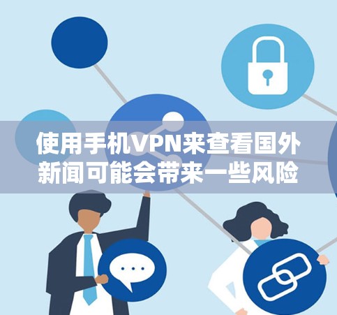 使用手机VPN来查看国外新闻可能会带来一些风险和隐私问题，但也有其便利的方面。以下是一些关键点和考虑因素，帮助你更好地理解