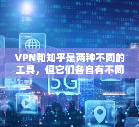VPN和知乎是两种不同的工具，但它们各自有不同的用途和优势