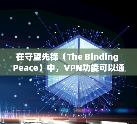 在守望先锋（The Binding Peace）中，VPN功能可以通过游戏的设置来启用。以下是使用VPN在守望先锋中的步骤