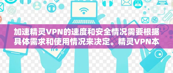 加速精灵VPN的速度和安全情况需要根据具体需求和使用情况来决定。精灵VPN本身作为一款功能强大的VPN服务，其速度和安全性都有其优势。如果用户想加速使用，建议