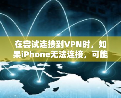 在尝试连接到VPN时，如果iPhone无法连接，可能有以下原因