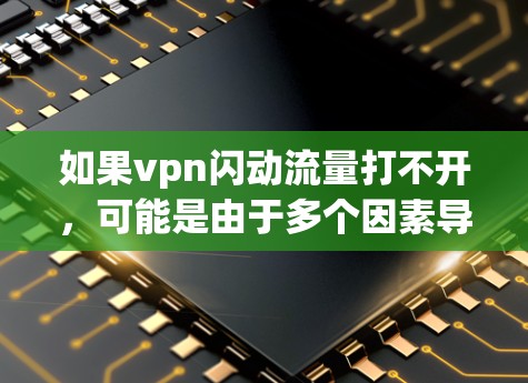 如果vpn闪动流量打不开，可能是由于多个因素导致的。以下是一些常见的原因和解决方法