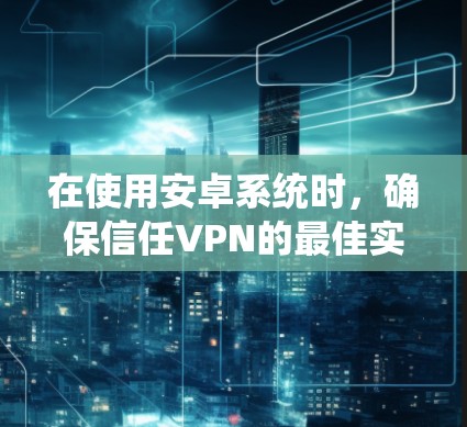 在使用安卓系统时，确保信任VPN的最佳实践如下