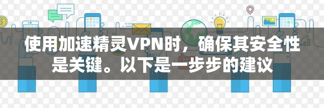 使用加速精灵VPN时，确保其安全性是关键。以下是一步步的建议