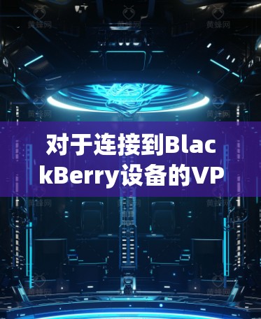 对于连接到BlackBerry设备的VPN问题，以下是一些可能的解决方案