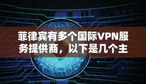 菲律宾有多个国际VPN服务提供商，以下是几个主要的