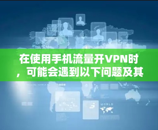 在使用手机流量开VPN时，可能会遇到以下问题及其解决方案