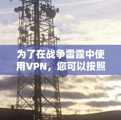 为了在战争雷霆中使用VPN，您可以按照以下步骤操作