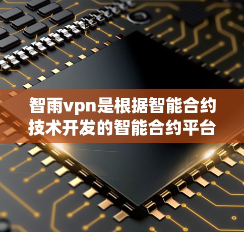 智雨vpn是根据智能合约技术开发的智能合约平台，旨在为用户提供智能合约的开发、测试和使用服务。以下是使用智雨vpn的步骤
