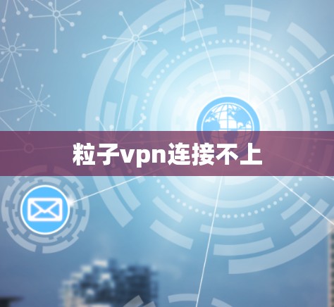 粒子vpn连接不上
