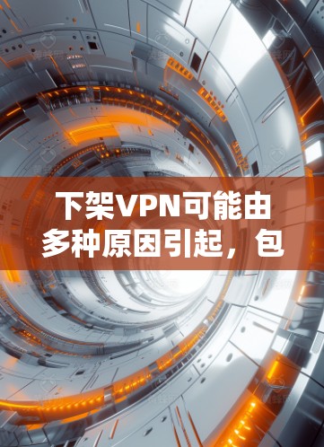 下架VPN可能由多种原因引起，包括服务器问题、安全问题、用户不满、技术问题等。以下是对这些原因的详细分析