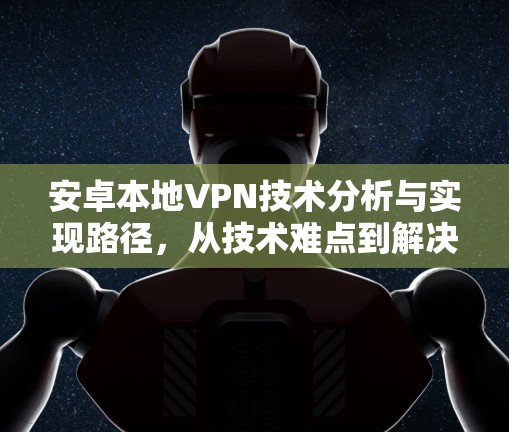 安卓本地VPN技术分析与实现路径，从技术难点到解决方案
