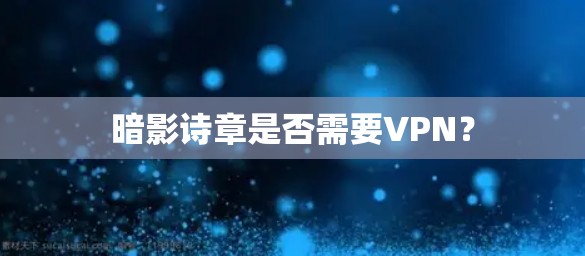 暗影诗章是否需要VPN？