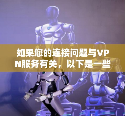 如果您的连接问题与VPN服务有关，以下是一些可能的解决方案，您可以按照以下步骤尝试