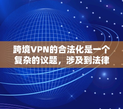 跨境VPN的合法化是一个复杂的议题，涉及到法律、伦理和社会责任等多个方面。以下是一些关键点和考虑因素
