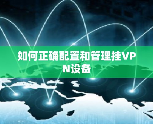 如何正确配置和管理挂VPN设备